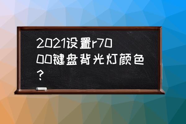 r7000p背光键盘怎么开 2021设置r7000键盘背光灯颜色？