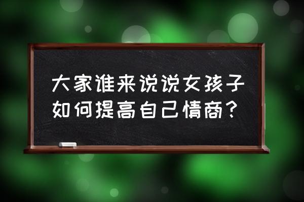 如何提高自己的说话技巧和情商 大家谁来说说女孩子如何提高自己情商？