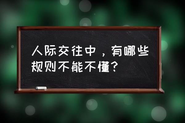 职场中人际交往的分析 人际交往中，有哪些规则不能不懂？