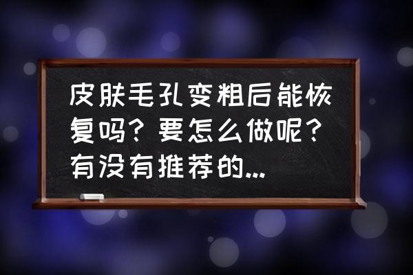 突然毛孔变大方法教程 皮肤毛孔变粗后能恢复吗？要怎么做呢？有没有推荐的护肤品？