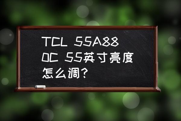 tcl65a880c最新报价 TCL 55A880C 55英寸亮度怎么调？