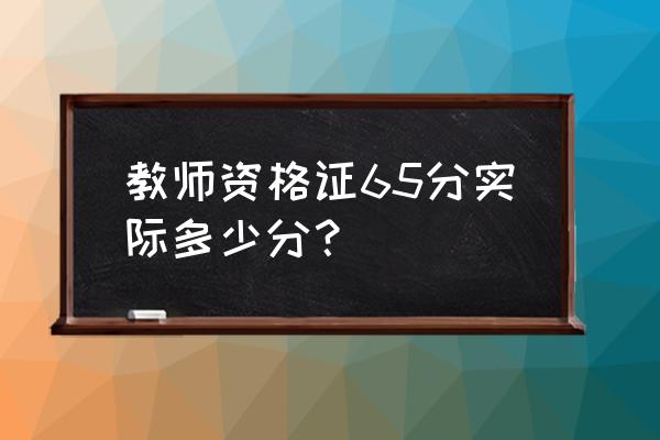 教师资格证满分150分怎么折算的 教师资格证65分实际多少分？