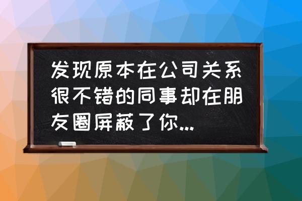 同事之间可以做好朋友吗 发现原本在公司关系很不错的同事却在朋友圈屏蔽了你，应该怎么办？