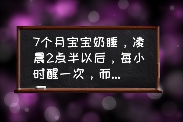 宝宝夜间老是频繁醒吃奶怎么回事 7个月宝宝奶睡，凌晨2点半以后，每小时醒一次，而且非要喝奶才睡，怎么办？