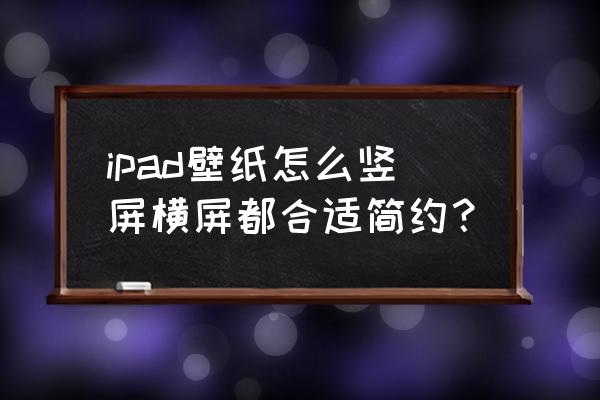 ipad怎么弄成竖屏模式 ipad壁纸怎么竖屏横屏都合适简约？