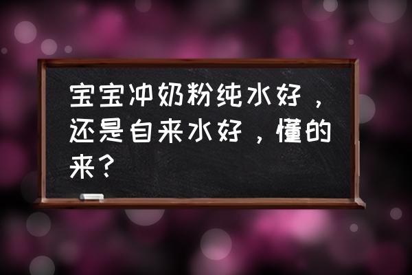 自来水烧开可以给宝宝冲奶粉吗 宝宝冲奶粉纯水好，还是自来水好，懂的来？