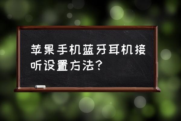 苹果手机怎样进入蓝牙耳机设置 苹果手机蓝牙耳机接听设置方法？