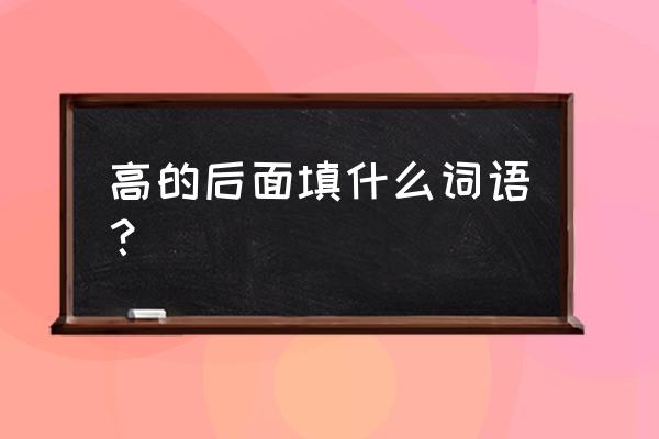 兴高采烈后面可以接什么 高的后面填什么词语？