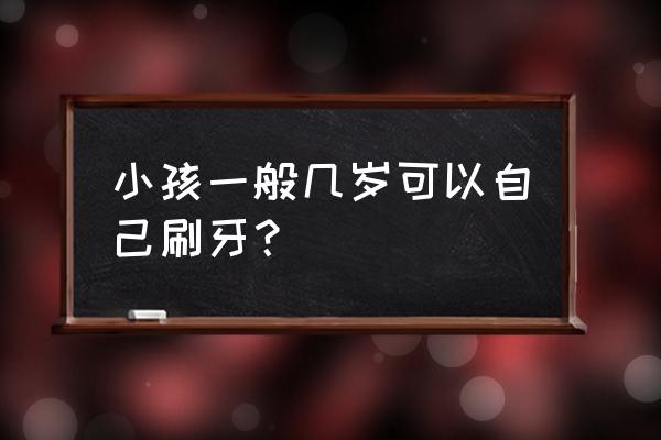 建议宝宝几岁开始刷牙 小孩一般几岁可以自己刷牙？