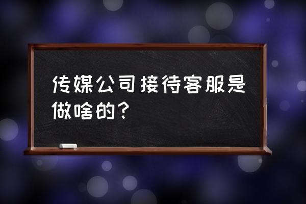 案场服务创新有哪些 传媒公司接待客服是做啥的？