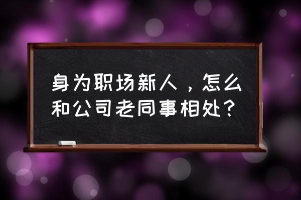 职场带新人存在的问题及解决方法 身为职场新人，怎么和公司老同事相处？