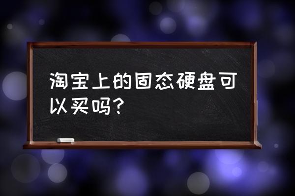 淘宝硬盘价格不一样 淘宝上的固态硬盘可以买吗？