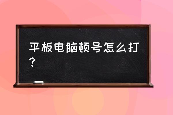 在笔记本电脑上怎么打出顿号符号 平板电脑顿号怎么打？