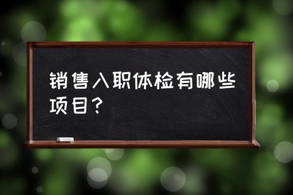 体检行业如何开辟新的销售渠道 销售入职体检有哪些项目？