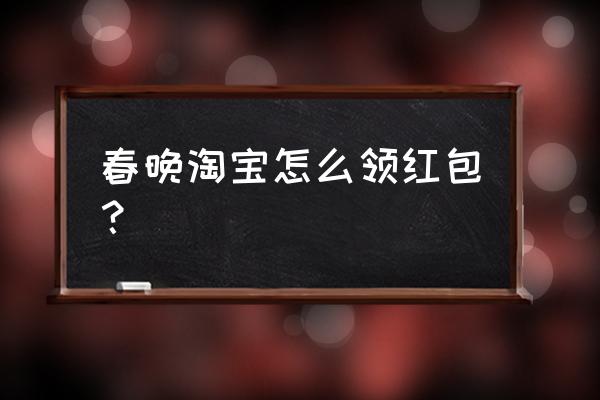 怎么样才能抢到春晚的红包 春晚淘宝怎么领红包？