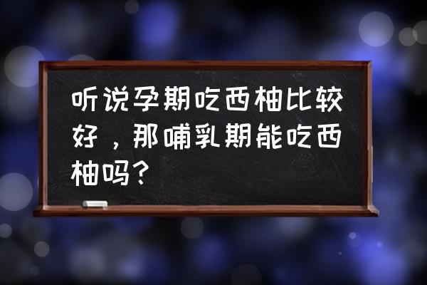 来例假吃西柚好吗 听说孕期吃西柚比较好，那哺乳期能吃西柚吗？