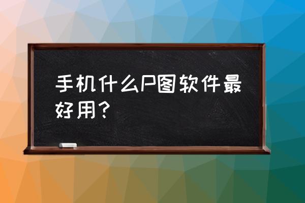 手机怎么设置软件模糊 手机什么P图软件最好用？