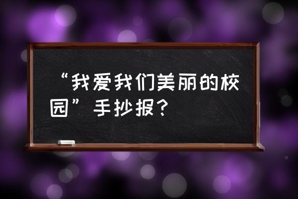 观察种子生长过程手抄报 “我爱我们美丽的校园”手抄报？