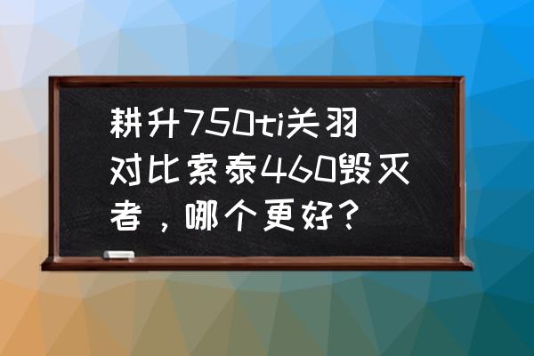 amd鸡血驱动如何安装 耕升750ti关羽对比索泰460毁灭者，哪个更好？