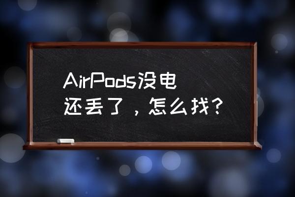 苹果耳机丢了怎么找到最后位置 AirPods没电还丢了，怎么找？