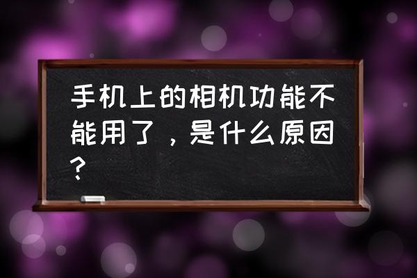 手机升级后照相机打不开怎么办 手机上的相机功能不能用了，是什么原因？