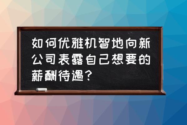 怎么和别人说试用期没过 如何优雅机智地向新公司表露自己想要的薪酬待遇？