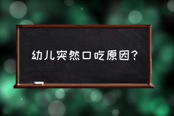 婴儿突然口吃怎么回事 幼儿突然口吃原因？