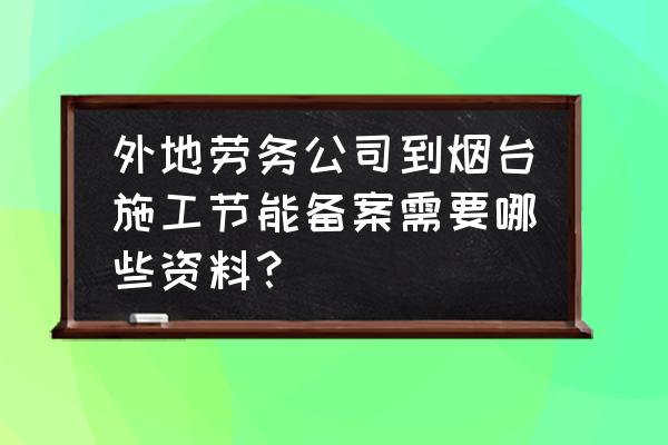 建筑节能工程材料认证备案说明 外地劳务公司到烟台施工节能备案需要哪些资料？