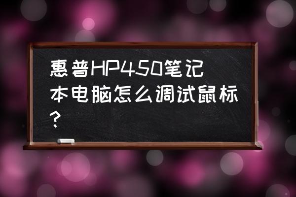 惠普笔记本hp450无线网络无法连接 惠普HP450笔记本电脑怎么调试鼠标？