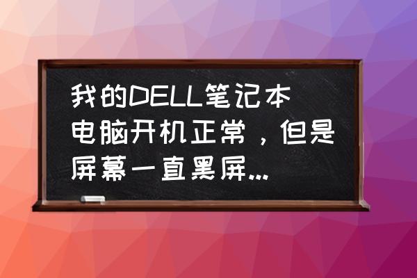 戴尔笔记本可以正常开机屏幕不亮 我的DELL笔记本电脑开机正常，但是屏幕一直黑屏，该怎么办？