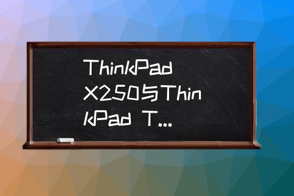 联想x250i7笔记本配置参数 ThinkPad X250与ThinkPad T440哪个好？