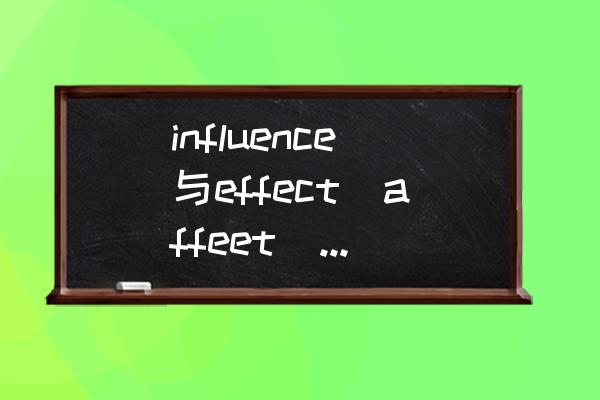 influence和affect的区别 influence与effect(affeet)的区别？