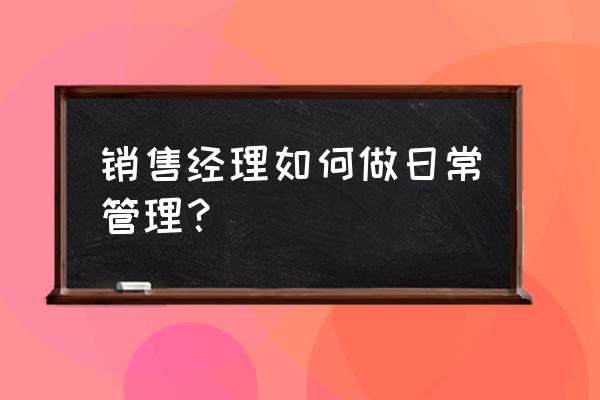 销售团队管理方法课程 销售经理如何做日常管理？