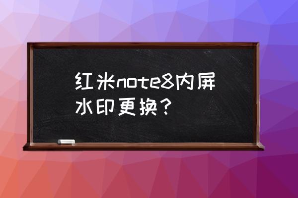 红米手机怎么拍水印照片 红米note8内屏水印更换？