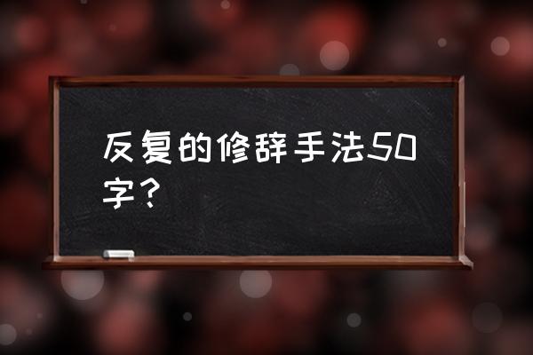 反复的修辞手法的好处 反复的修辞手法50字？