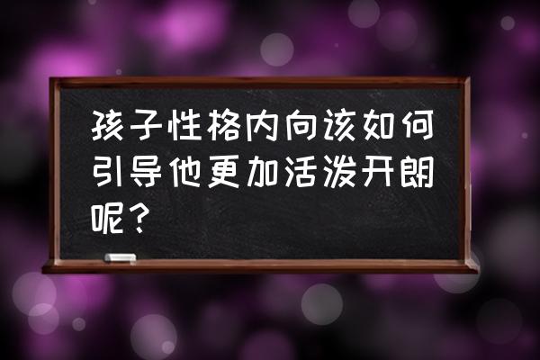 宝宝内向不合群怎么训练 孩子性格内向该如何引导他更加活泼开朗呢？