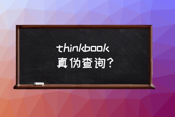 如何查询笔记本电脑是否原装正品 thinkbook真伪查询？