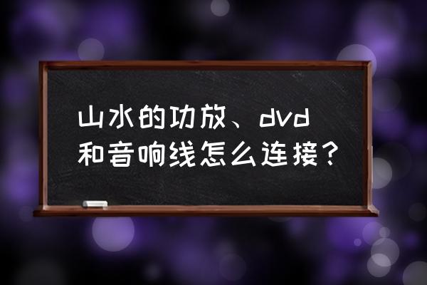 dvd导航一体机后面莲花头接口是啥 山水的功放、dvd和音响线怎么连接？