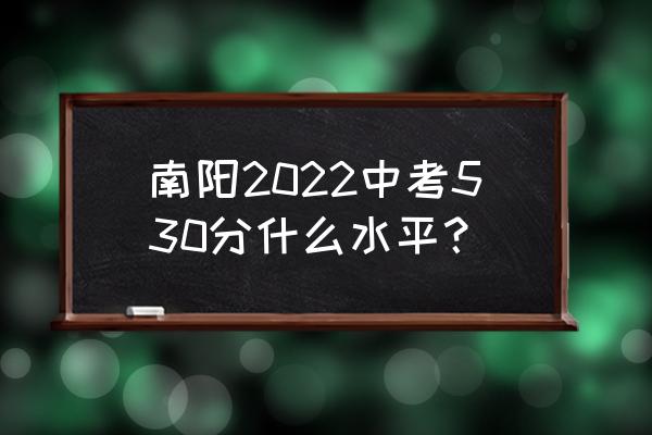 河南南阳中考什么时间可以查分数 南阳2022中考530分什么水平？