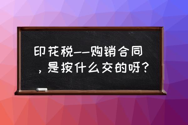 采购框架合同如何缴纳印花税 印花税--购销合同，是按什么交的呀？