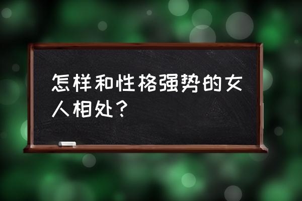 什么性格的女人最难相处 怎样和性格强势的女人相处？