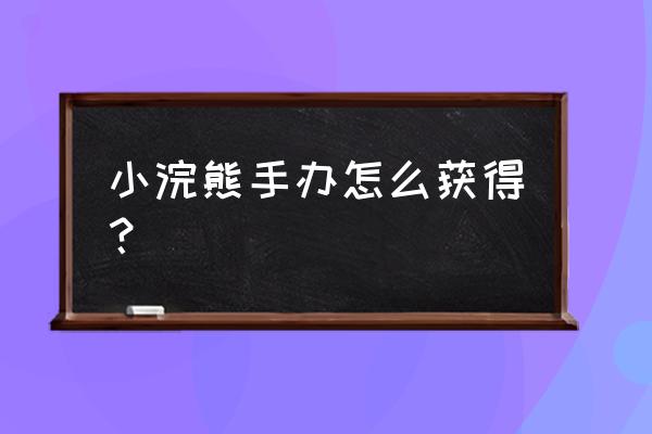 小浣熊百将传英雄怎么升到五星 小浣熊手办怎么获得？