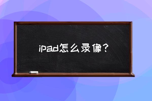 ipad有自带的录屏软件吗 ipad怎么录像？