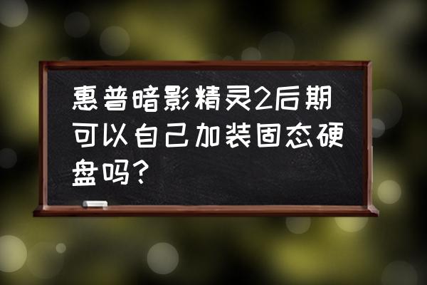 暗夜精灵原装系统好还是自己装好 惠普暗影精灵2后期可以自己加装固态硬盘吗？