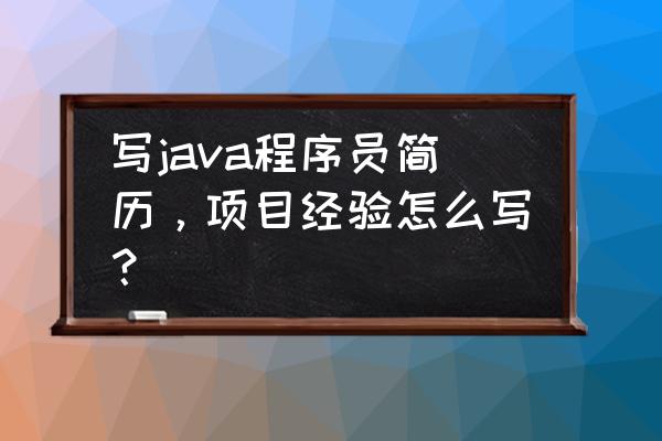 java程序员该怎么设计自己的简历 写java程序员简历，项目经验怎么写？