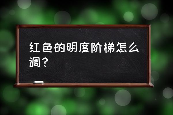 明度推移用什么颜色最好 红色的明度阶梯怎么调？