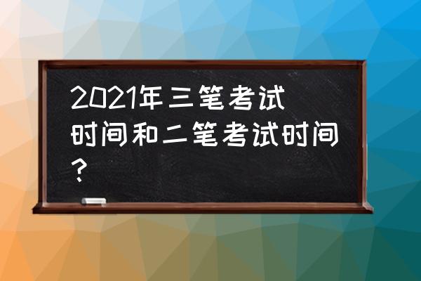 重庆市会计师考试时间 2021年三笔考试时间和二笔考试时间？