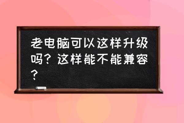 过时不要的电脑怎么处理 老电脑可以这样升级吗？这样能不能兼容？