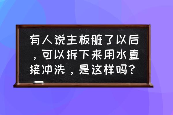 清洗主板的水是什么水 有人说主板脏了以后，可以拆下来用水直接冲洗，是这样吗？