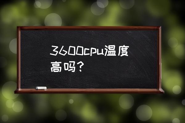 amd5000 发热大怎么办 3600cpu温度高吗？